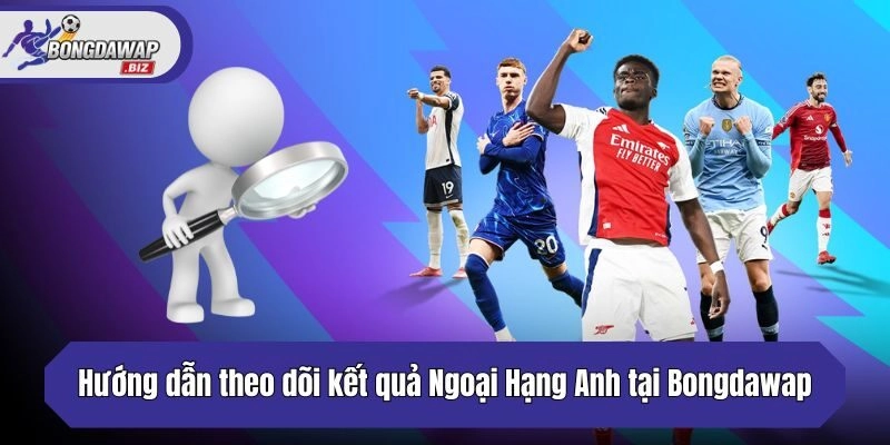 Hướng dẫn theo dõi kết quả Ngoại Hạng Anh tại Bongdawap