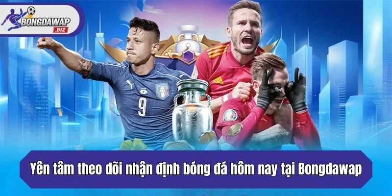 Yên tâm theo dõi nhận định bóng đá hôm nay tại Bongdawap